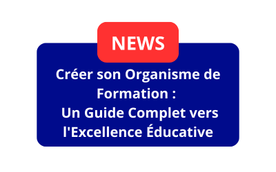 Créer son Organisme de Formation :  Un Guide Complet vers l’Excellence Éducative