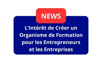 L’Intérêt de Créer un Organisme de Formation pour les Entrepreneurs et les Entreprises
