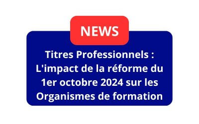 Titres Professionnels : L’impact de la réforme du 1er octobre 2024 sur les Organismes de formation